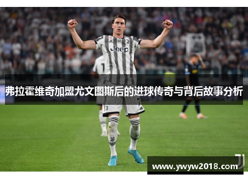 弗拉霍维奇加盟尤文图斯后的进球传奇与背后故事分析